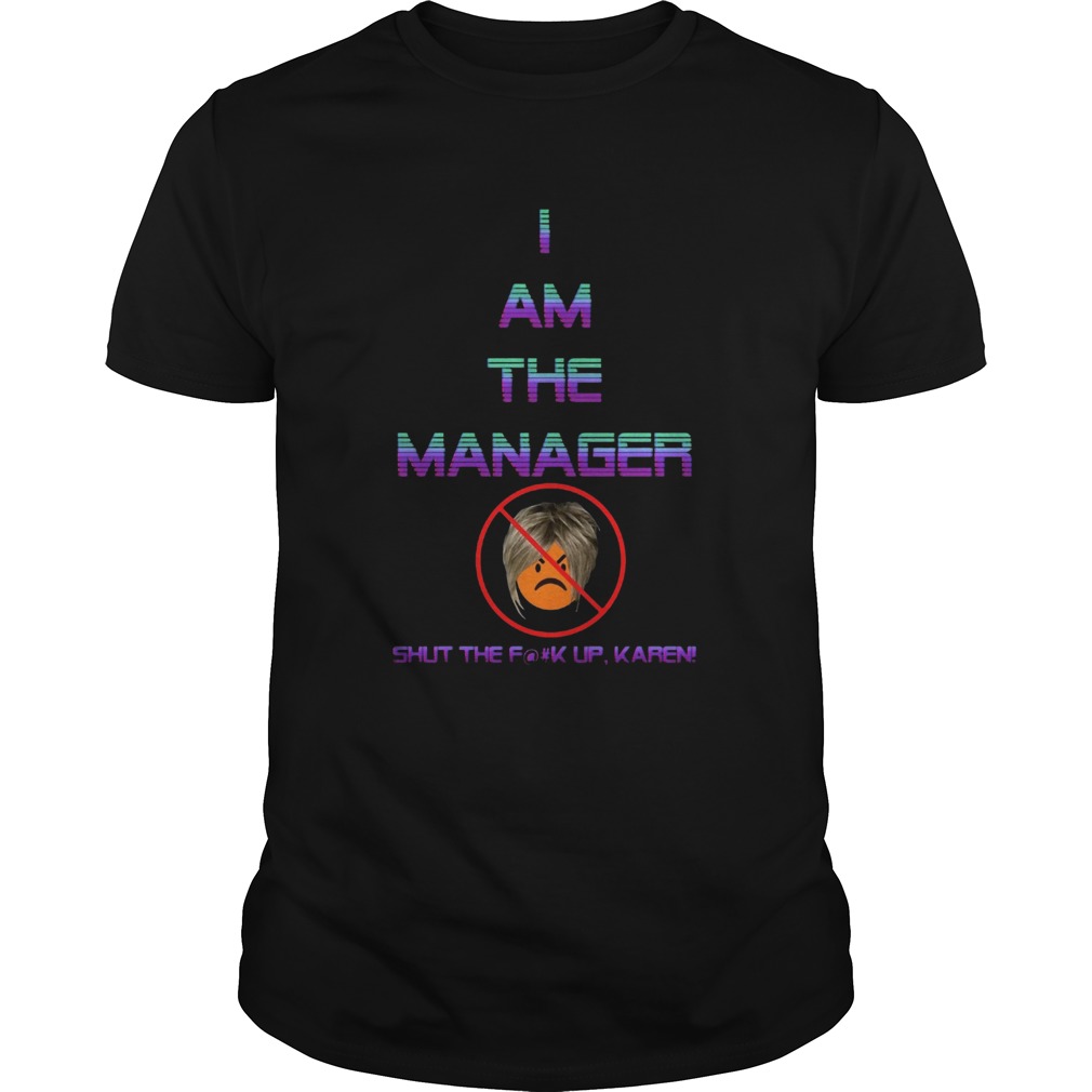 I Am The Manager Shut The Fuck Up Karen shirt