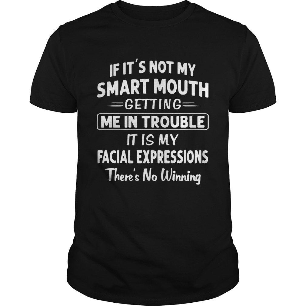 If Its Not My Smart Mouth Getting Me In Trouble Its My Facial Expressions There Is No Winning shi