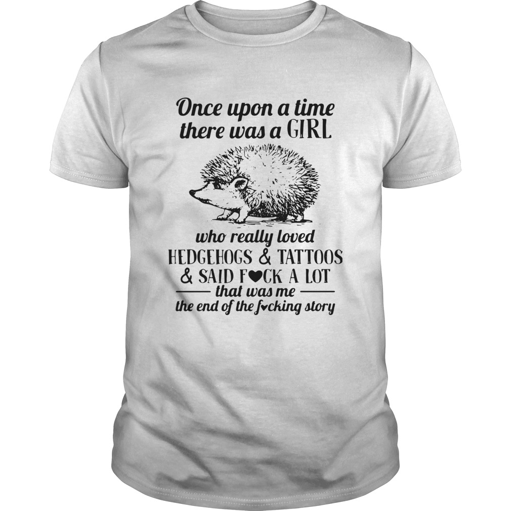 Once Upon A Time There Was A Girl Who Really Loved Hedgehogs And Tattoos And Said Fuck A Lot shirt