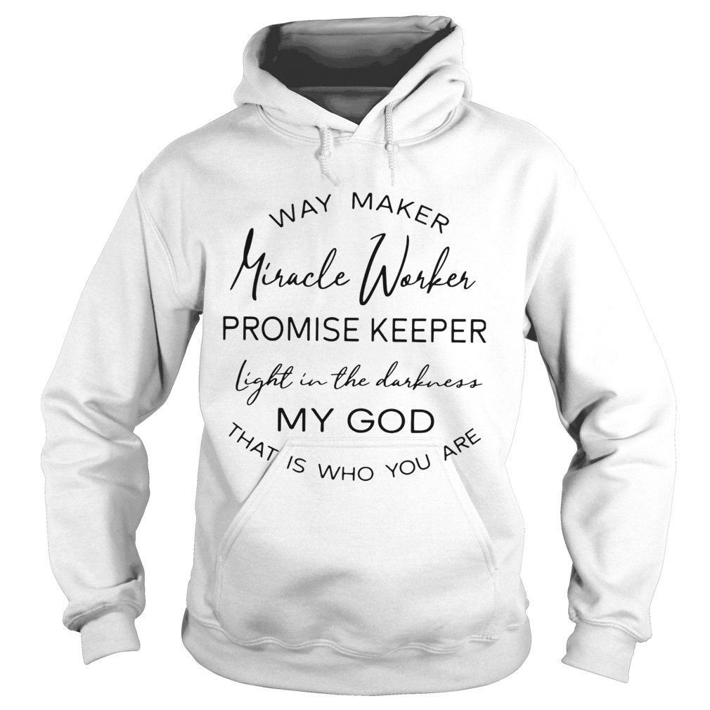 Way Maker Miracle Worker Promise Keeper Light In The Darkness My God That Is Who You Are Hoodie