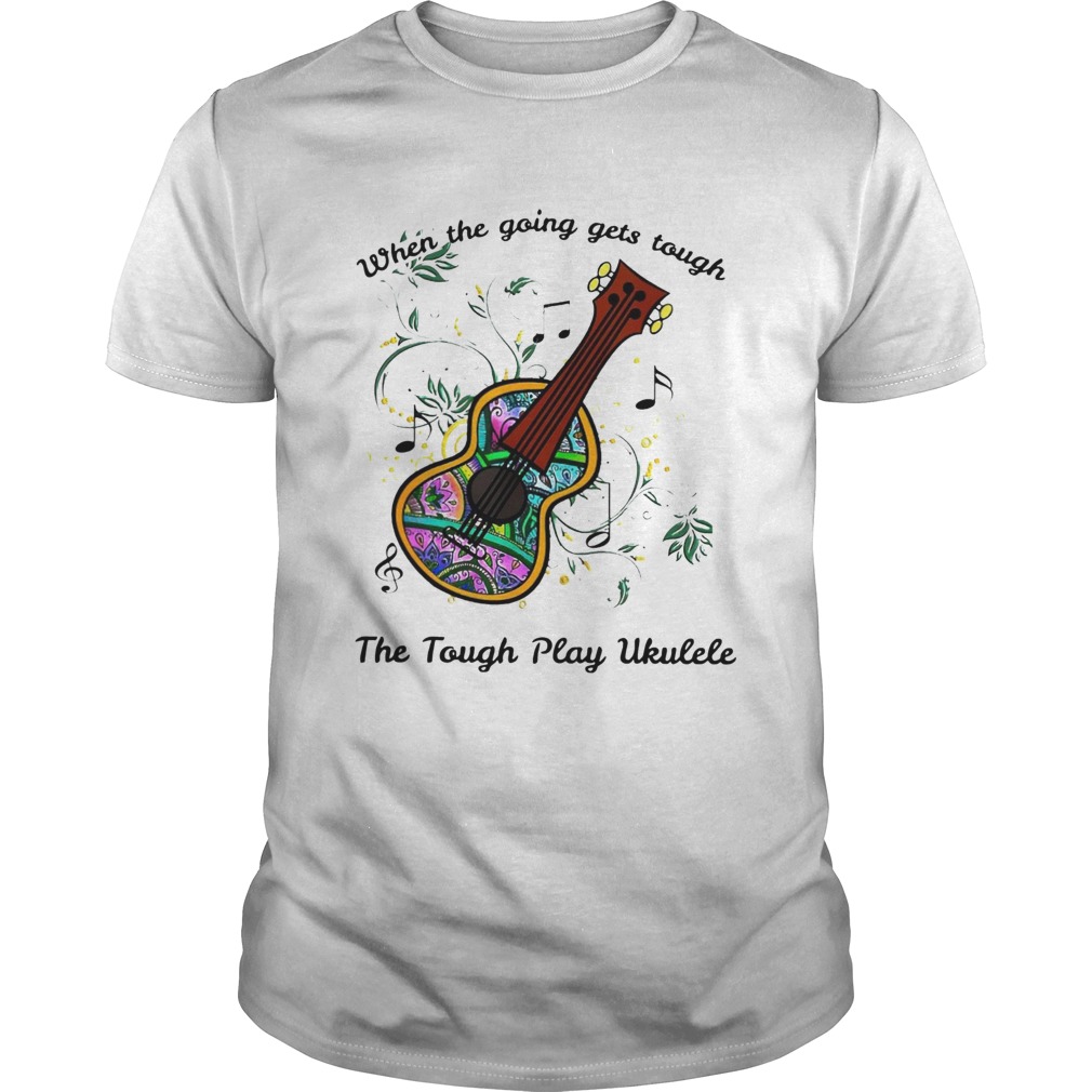 When The Going Gets Tough The Tough Play Ukulele Hippie Ukulele shirt