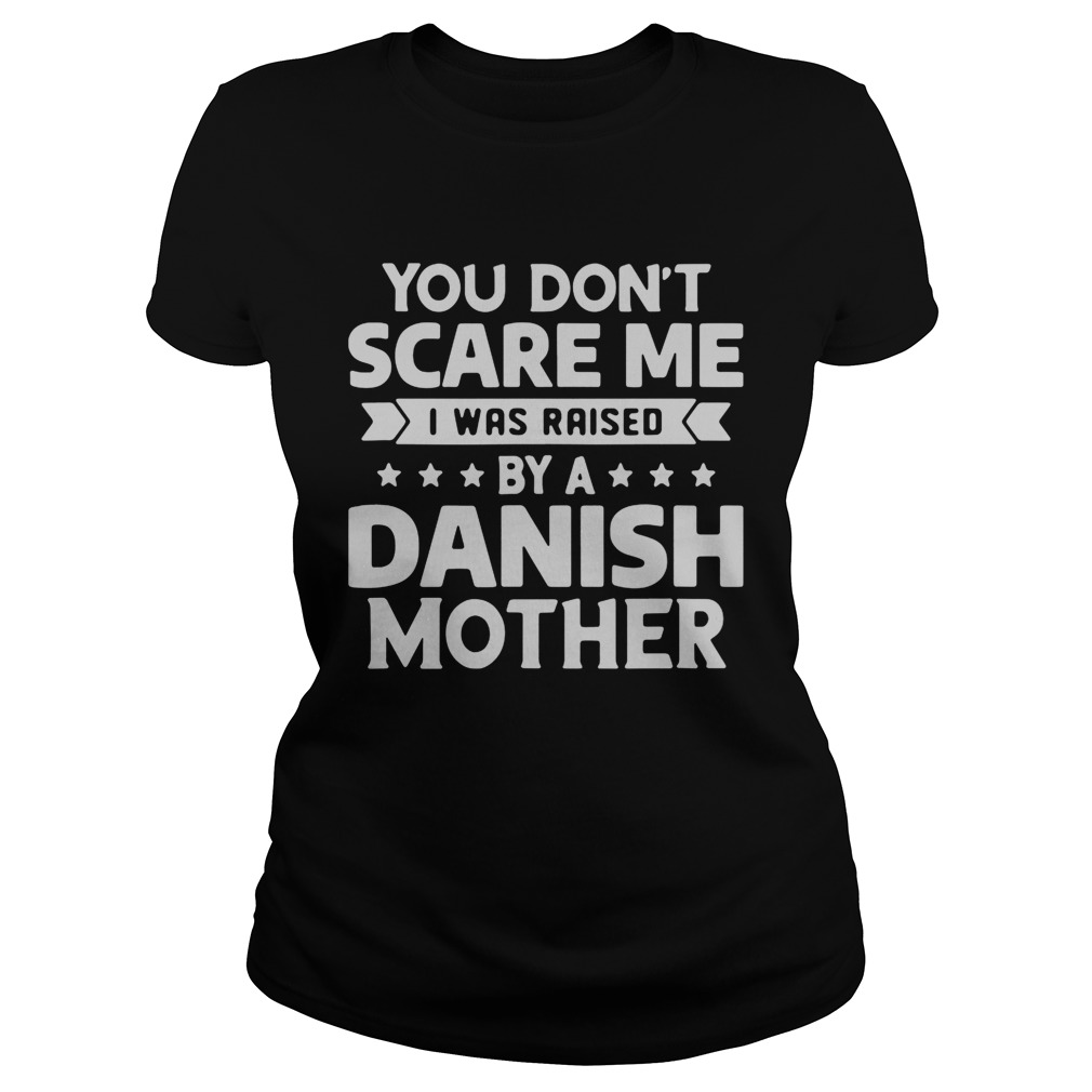 You Dont Scare Me I Was Raised By A Danish Mother Classic Ladies