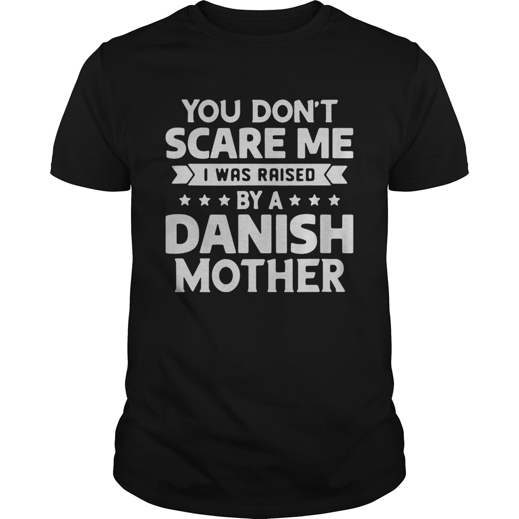 You Dont Scare Me I Was Raised By A Danish Mother shirt