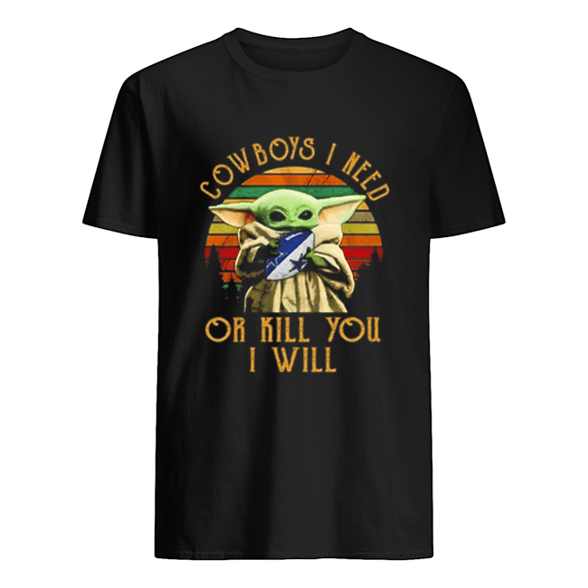 Baby Yoda Cowboys I need or kill you I will vintage shirt