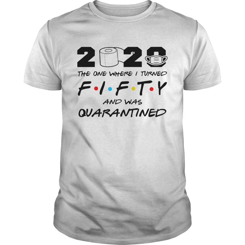 2020 The One Where I Turned Fifty And Was Quarantined shirt