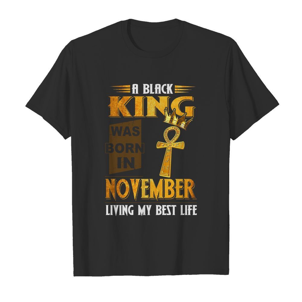 A Black King Was Born In November Living My Best Life shirt