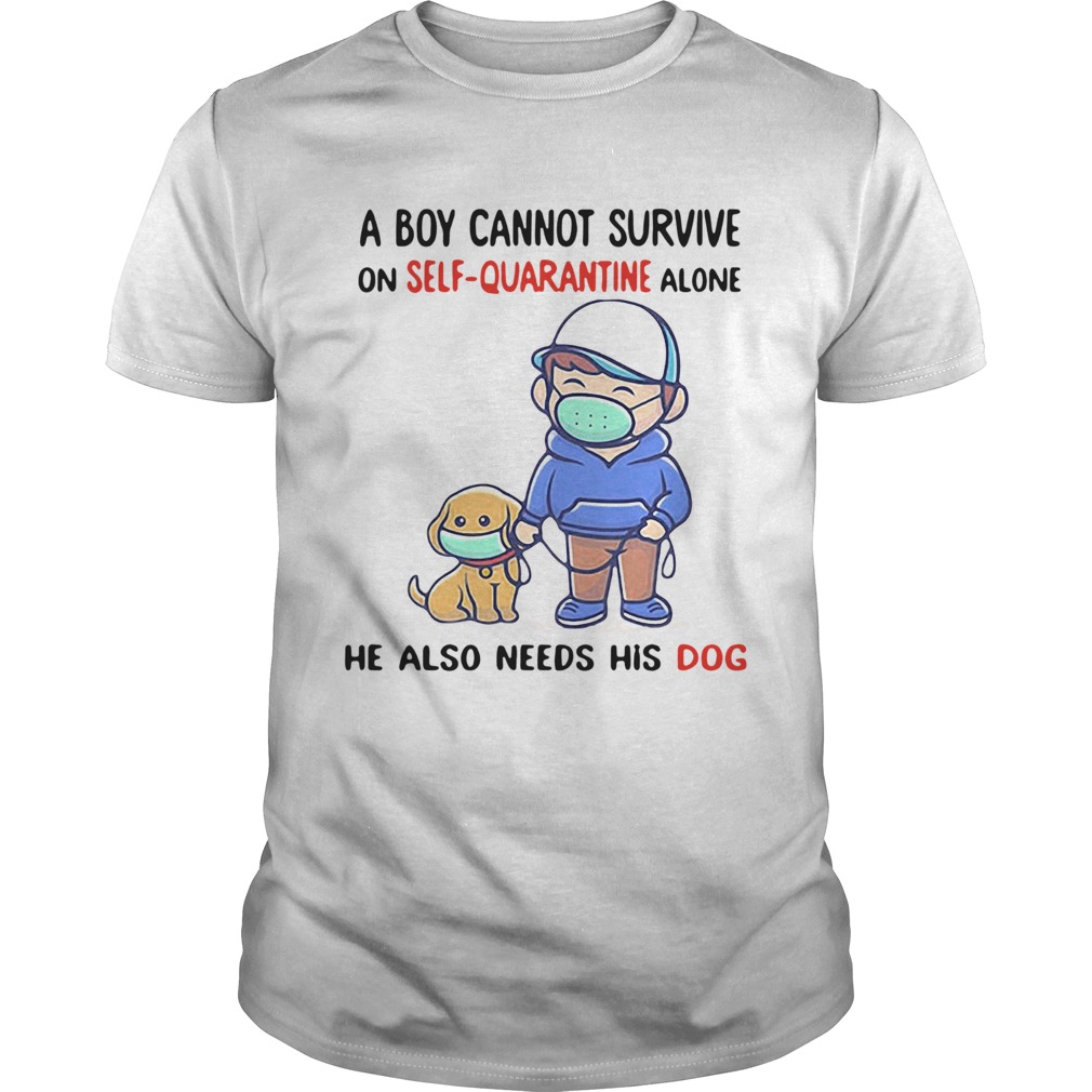 A Boy Cannot Survive On SelfQuarantine Alone He Also Needs His Dog Covid19 2020 shirt