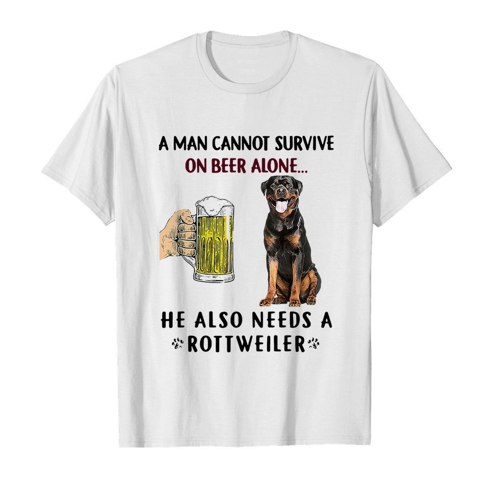 A Man Cannot Survive On Beer Alone He Also Needs A Rottweiler shirt