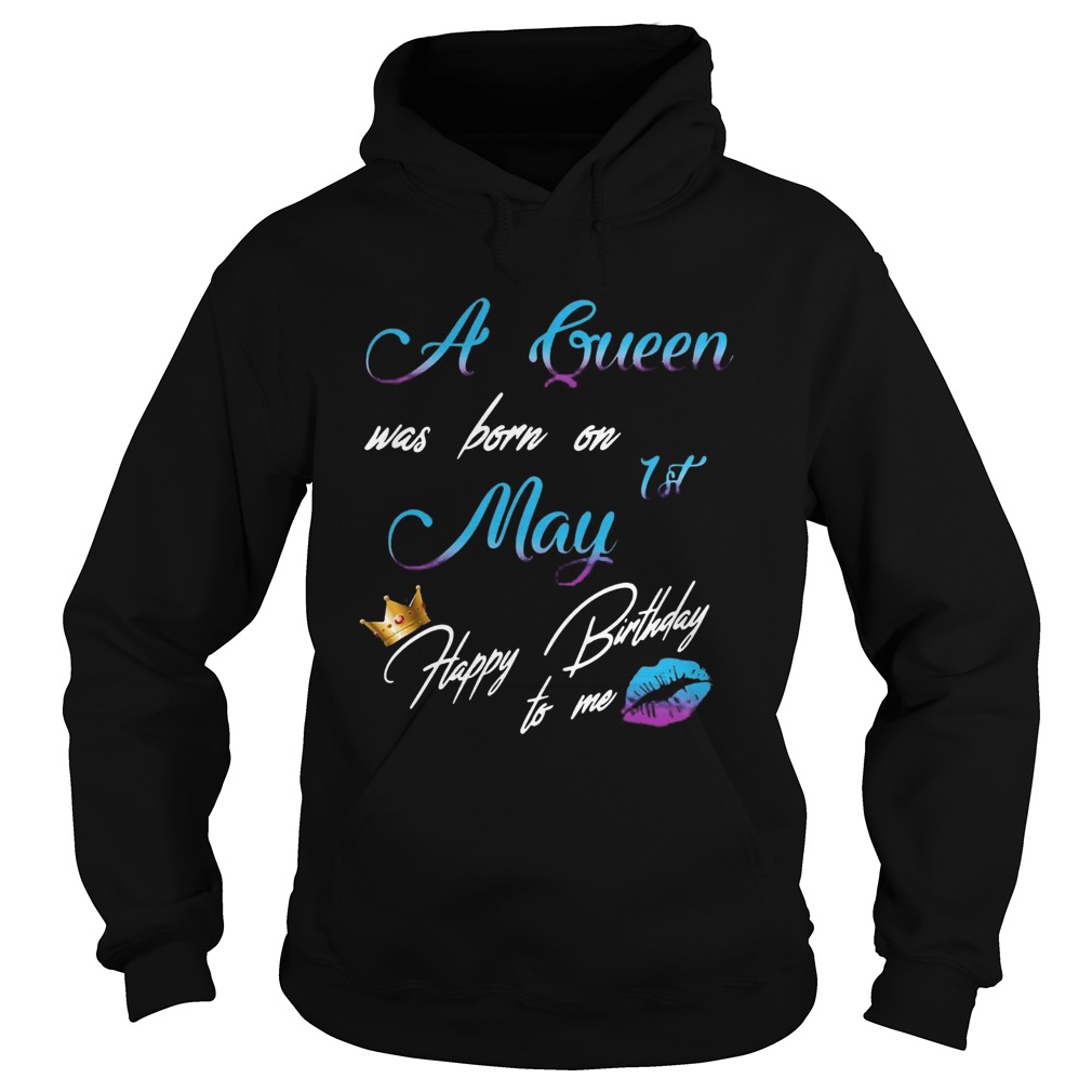 A Queen Was Born On 1st May Happy Birthday To Me  Hoodie