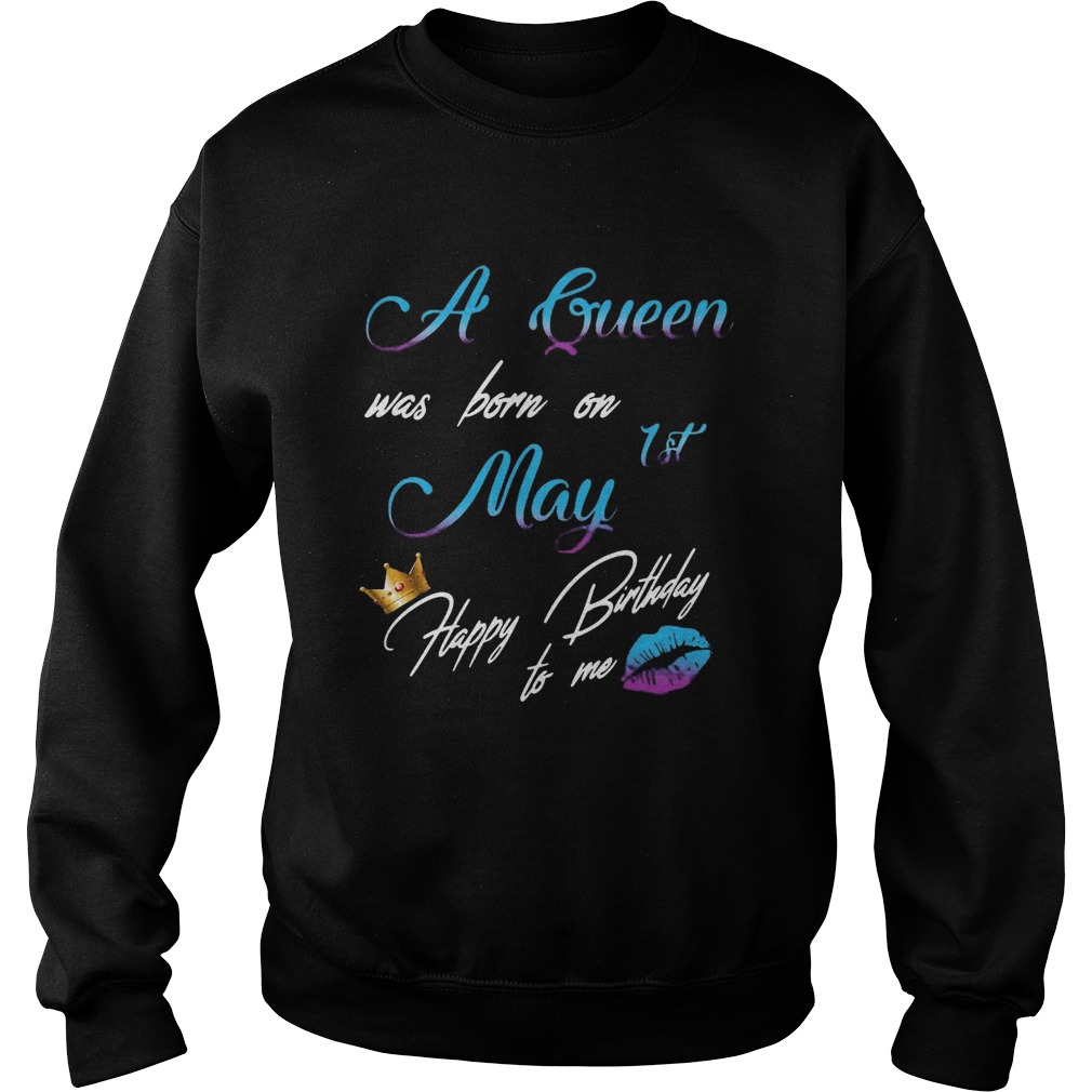 A Queen Was Born On 1st May Happy Birthday To Me  Sweatshirt