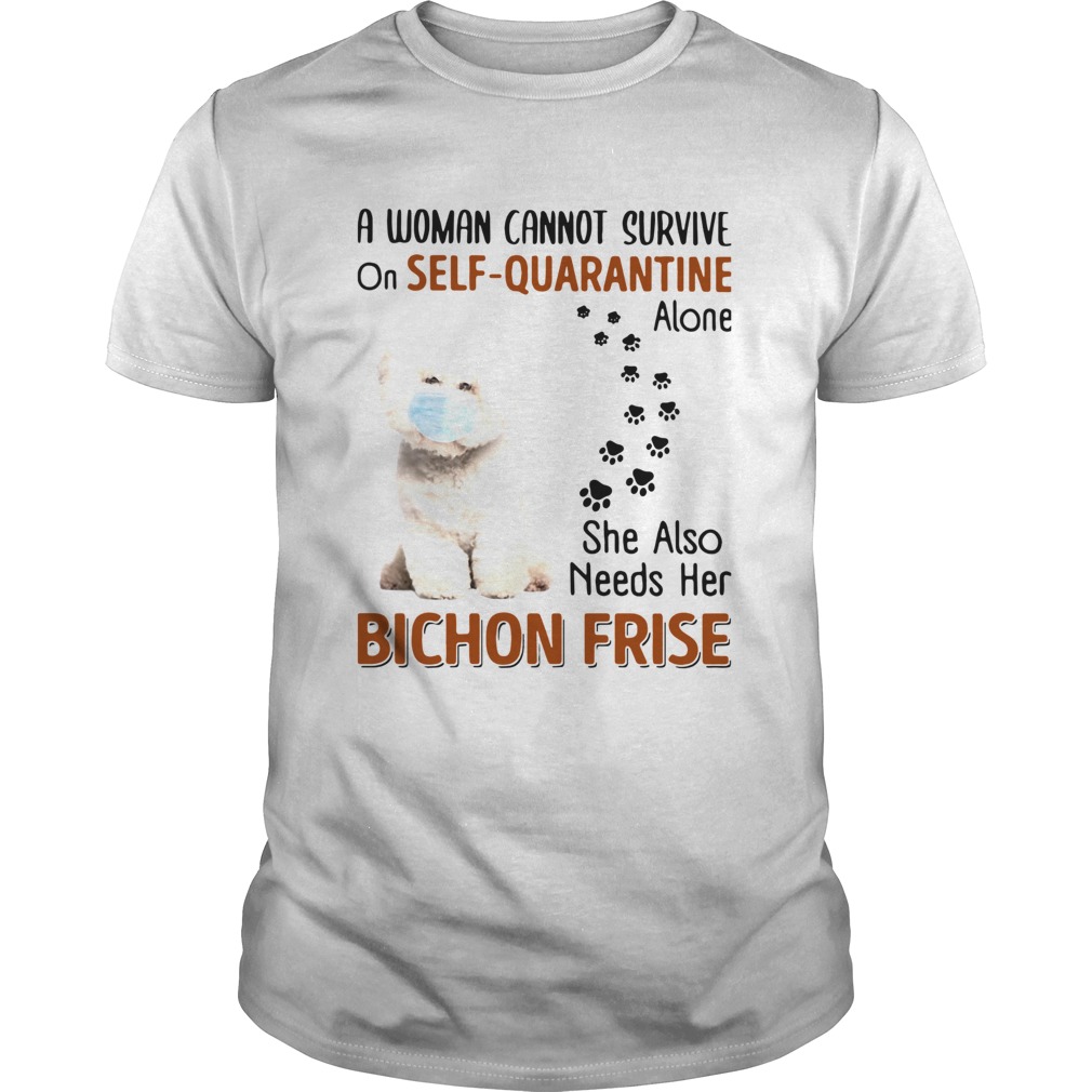 A Woman Cannot Survive On Self Quarantine Alone She Also Needs Her Bichon Frise shirt