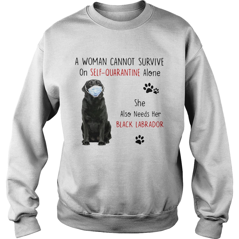 A Woman Cannot Survive On Self Quarantine Alone She Also Needs Her Black Labrador  Sweatshirt