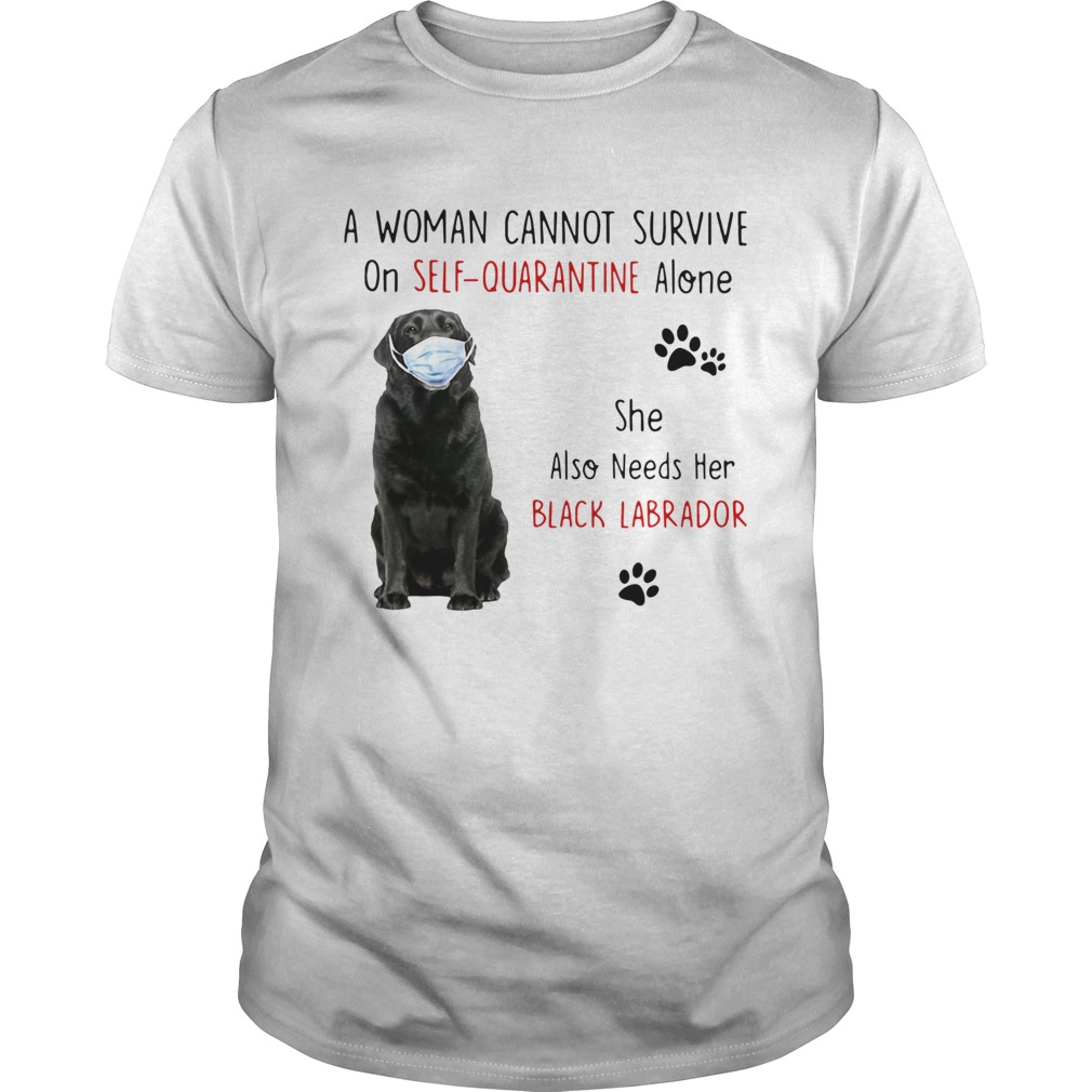 A Woman Cannot Survive On Self Quarantine Alone She Also Needs Her Black Labrador  Unisex