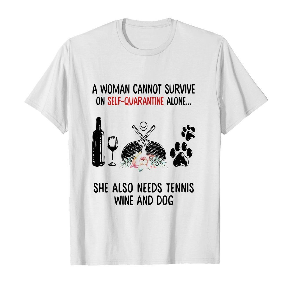 A Woman Cannot Survive On Self Quarantine Alone She Needs Tennis Wine Dog shirt