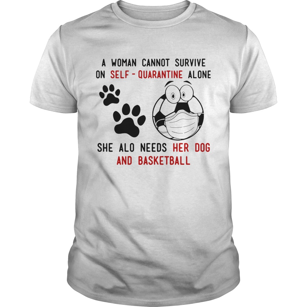 A Woman Cannot Survive On SelfQuarantine Alone She Also Needs Her Dog And Basketball shirt