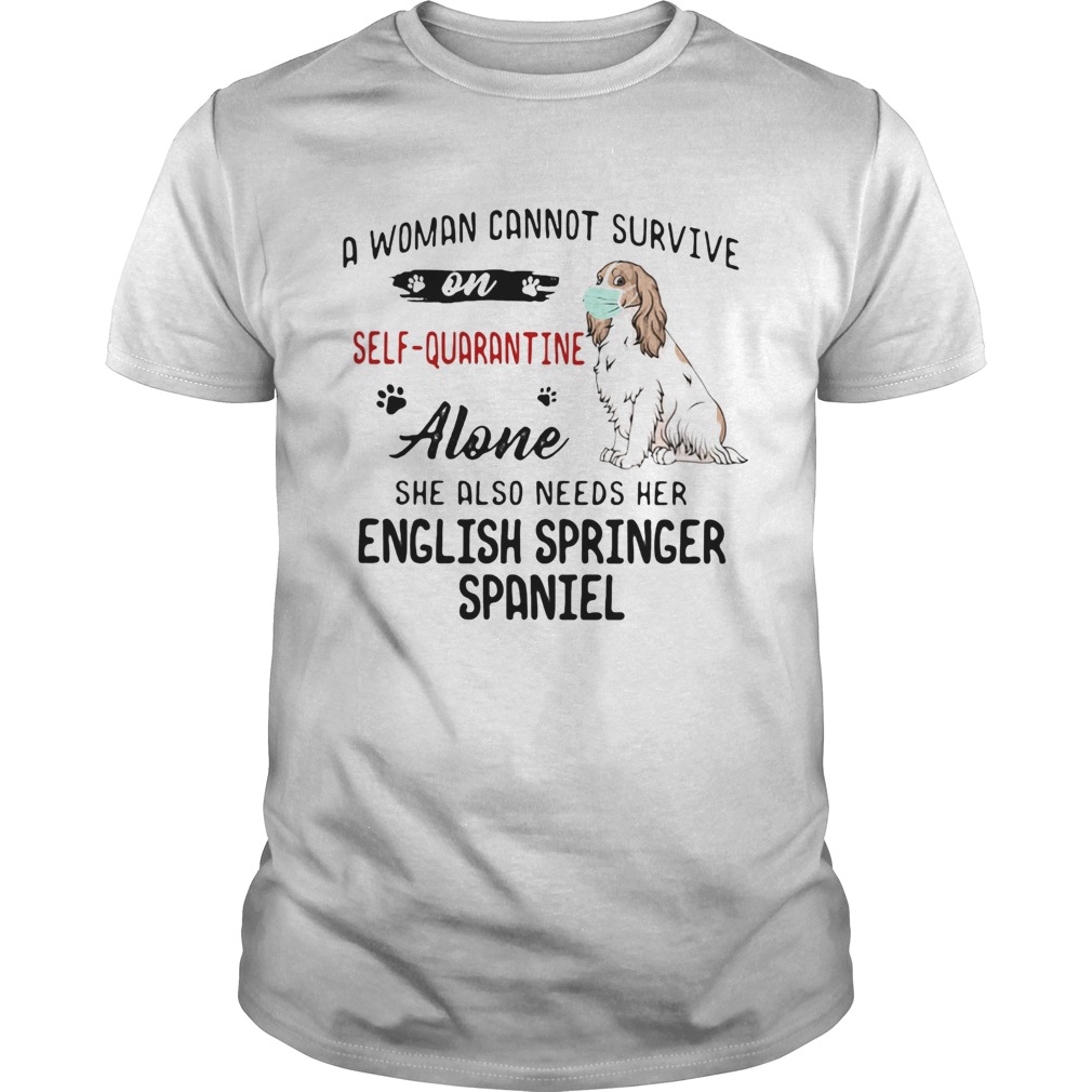 A woman cannot survive on selfquarantine alone she also needs her english springer spaniel mask co Unisex