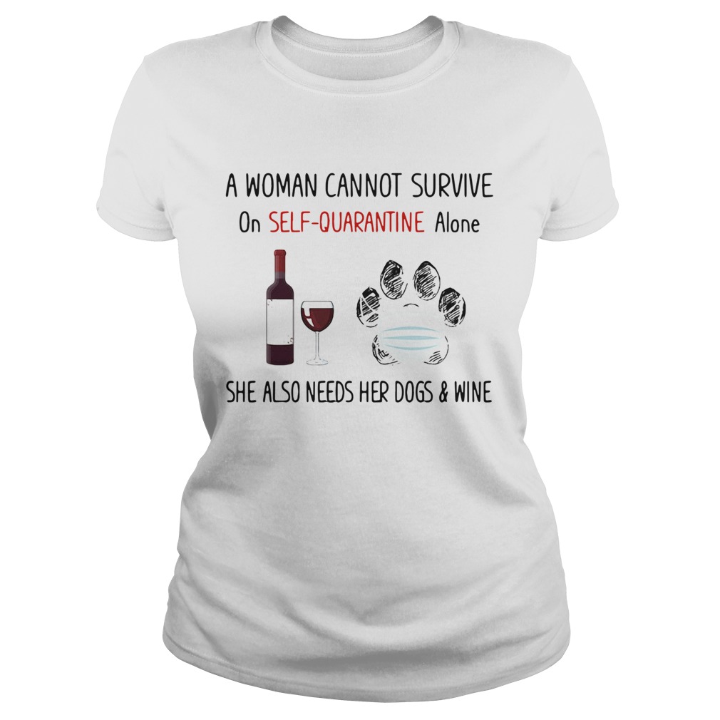 A woman cannot survive on selfquarantine alone she also needs her paws dogs and wine covid19 shir Classic Ladies