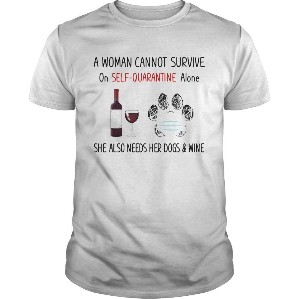 A woman cannot survive on selfquarantine alone she also needs her paws dogs and wine covid19 shir Unisex