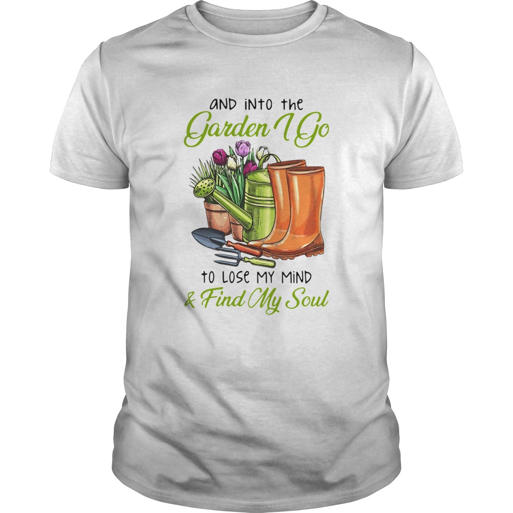 And In To The Garden I Go To Lose My Mind And Find My Soul shirt