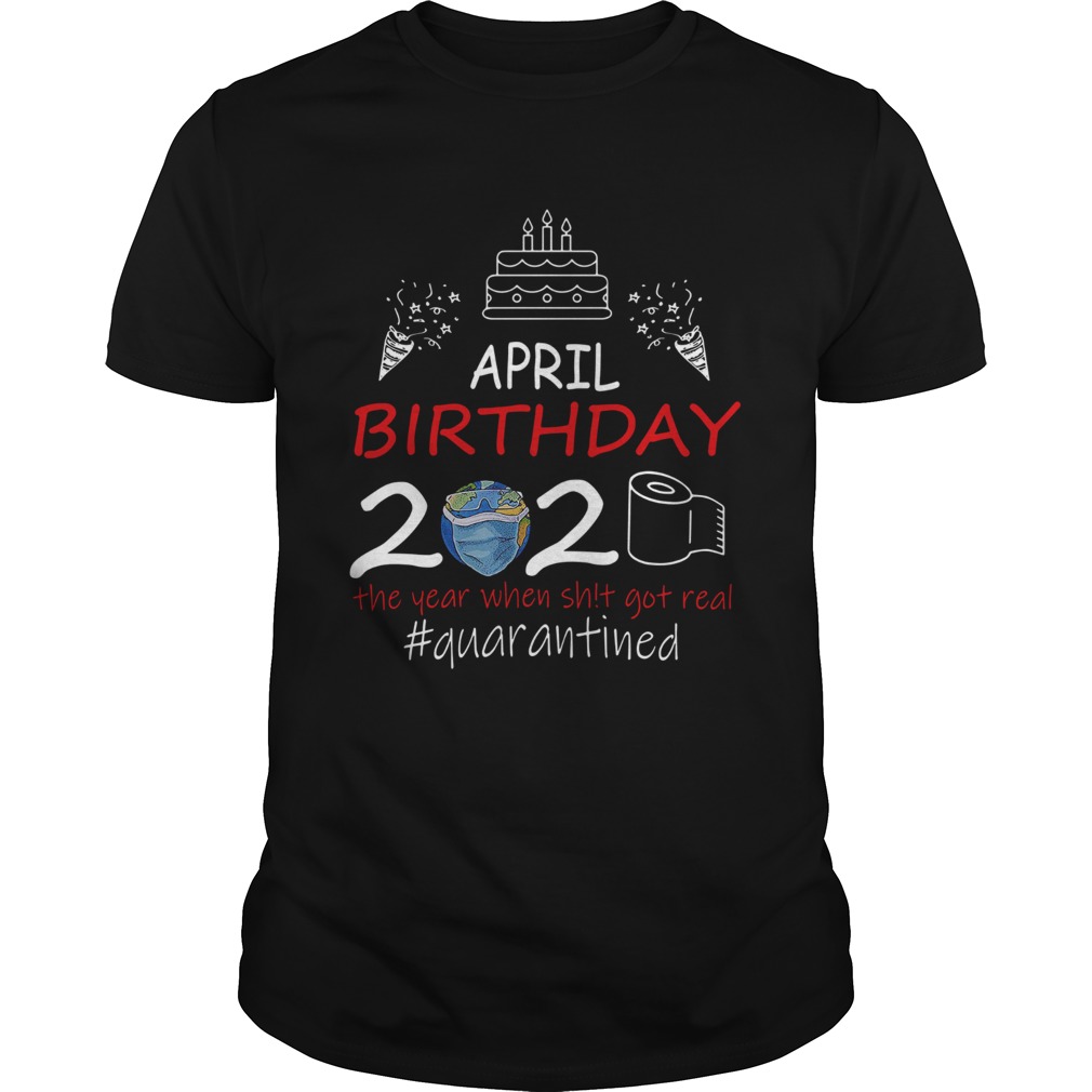 April Birthday 2020 The Year When Shit Got Real Quarantined Earth  Unisex