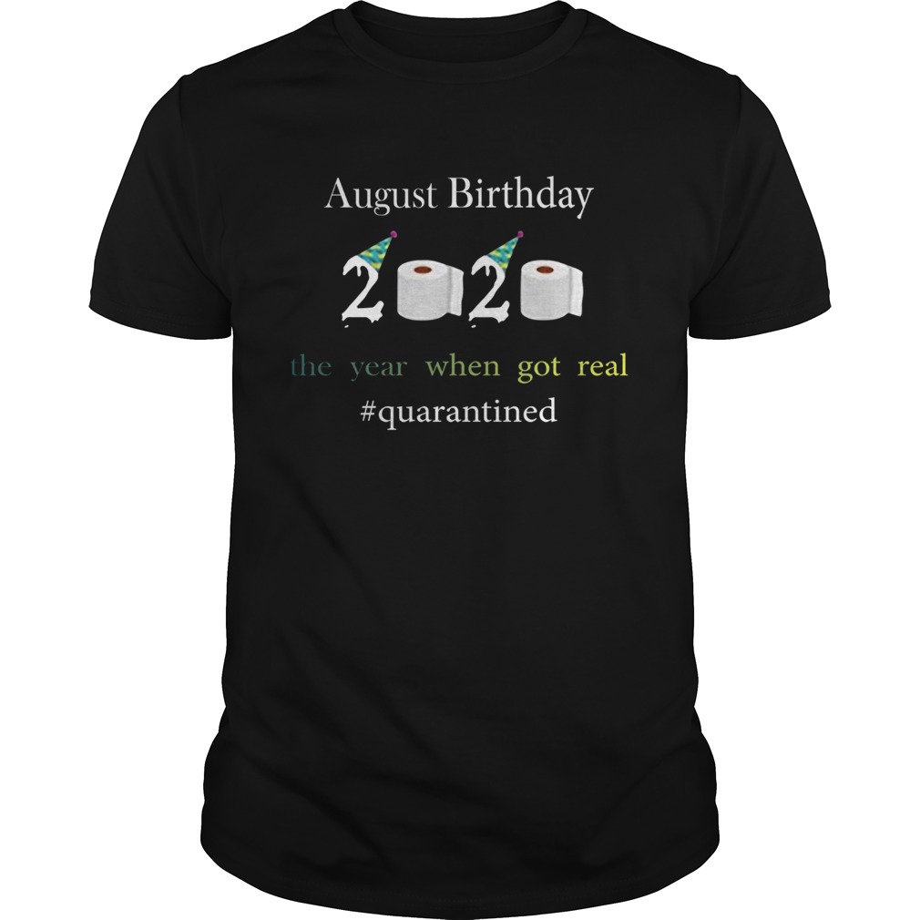 August Birthday The Year When Got Real quarantined 2020 shirt