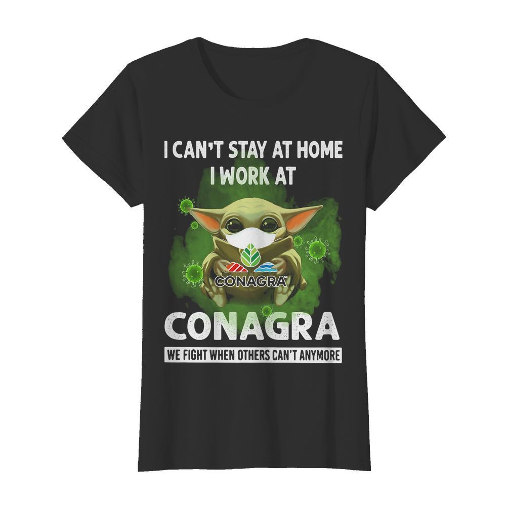 Baby Yoda I Can’t Stay At Home I Work At Conagra We Fight When Others Can’t Anymore  Classic Women's T-shirt