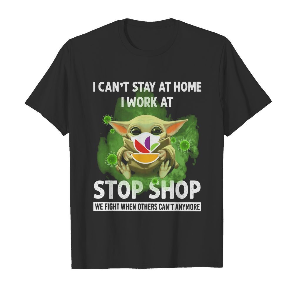 Baby Yoda I Can’t Stay At Home I Work At Stop Shop We Fight When Others Can’t Anymore shirt