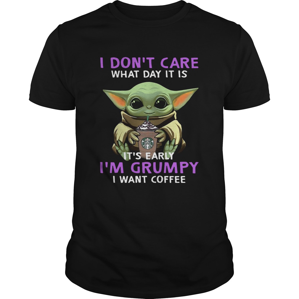 Baby Yoda I Dont Care What Day It Is Its Early Im Grumpy I Want Coffee shirt