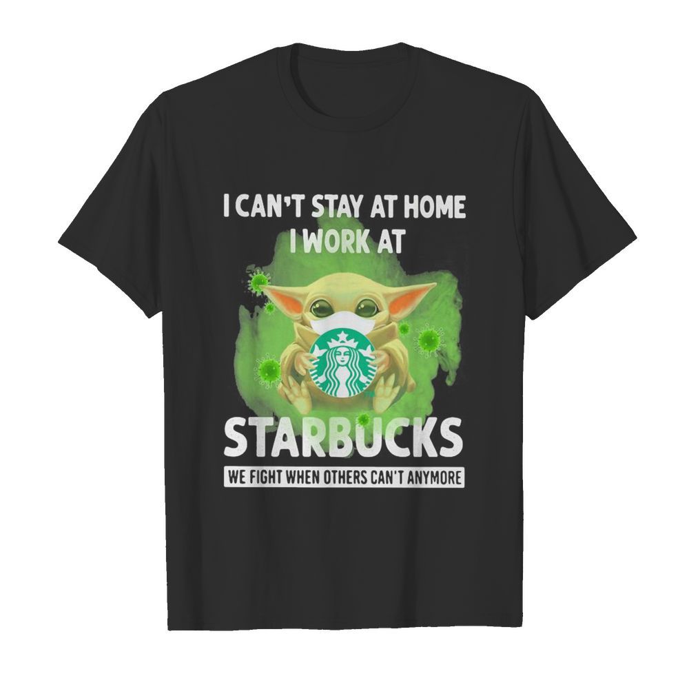 Baby Yoda mask hug I can’t stay at home I work at Starbucks we fight when others can’t anymore shirt