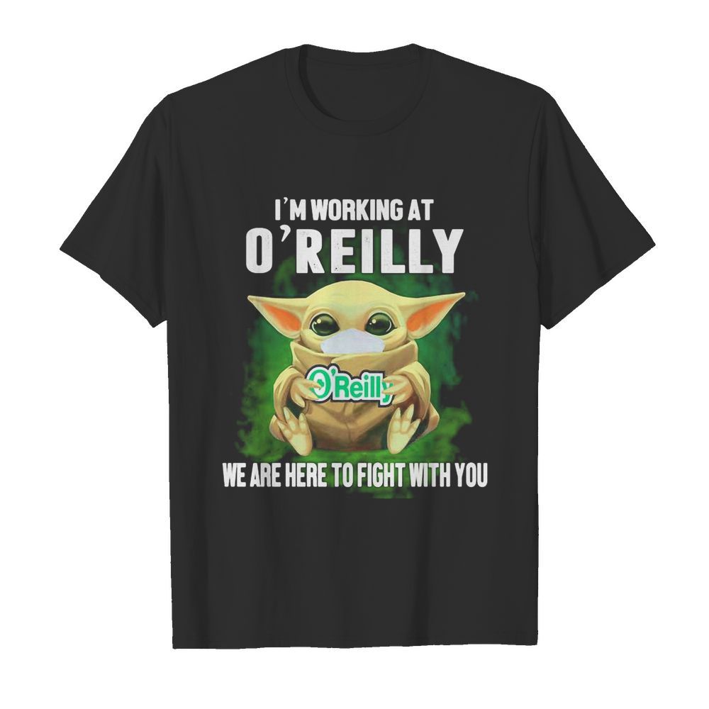 Baby Yoda mask hug I’m working at O’Reilly we are here to fight with you shirt