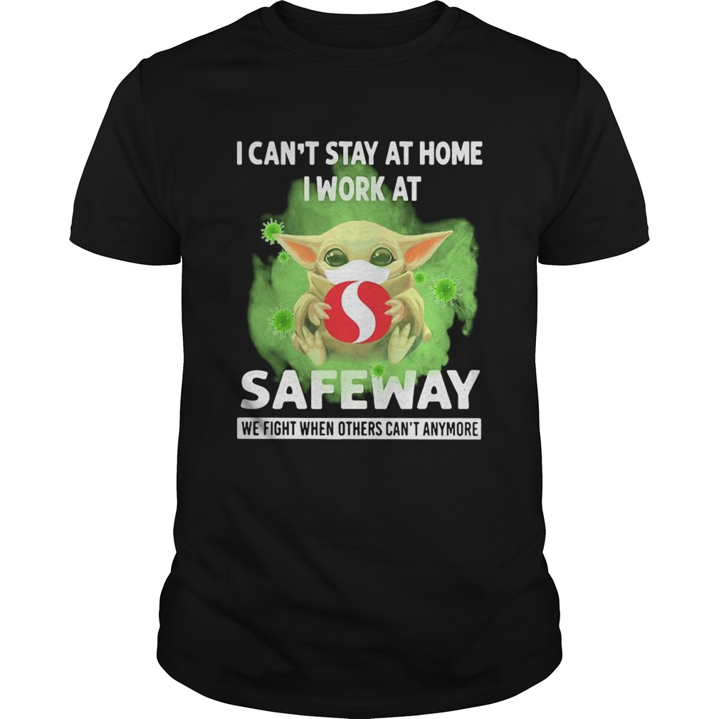 Baby yoda i cant stay at home i work at safeway we fight when others cant anymore covid19 shirt