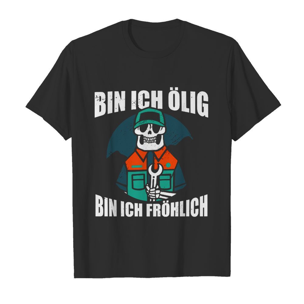 Bin Ich Ölig Bin Ich Fröhlich shirt