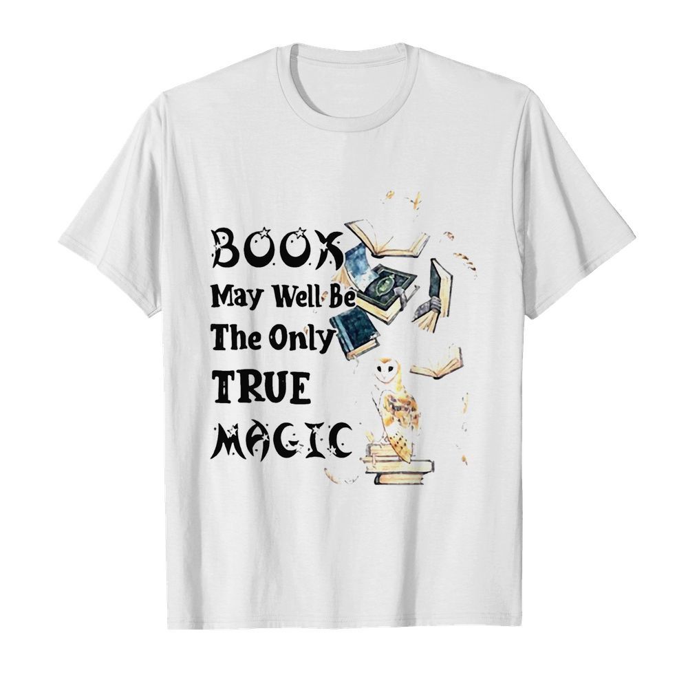 Book May Well Be The Only True Magic shirt