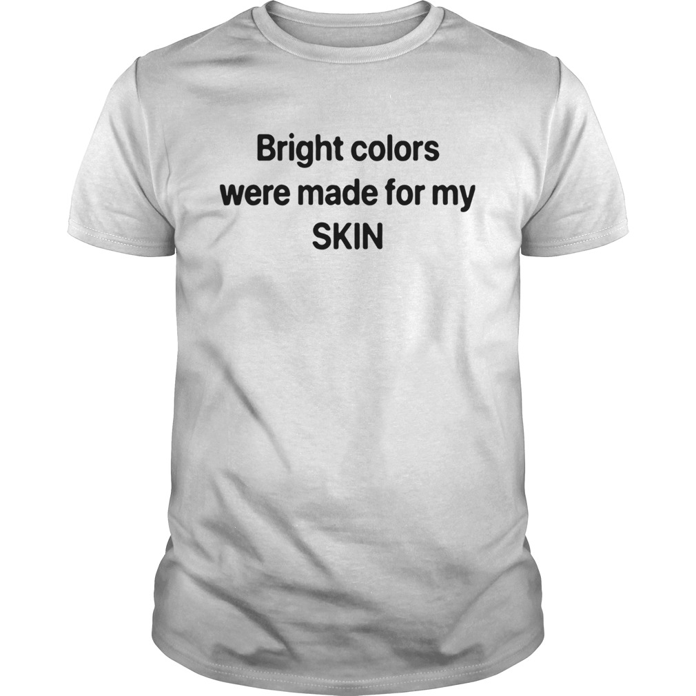 Bright Colors Were Made For My Skin shirt