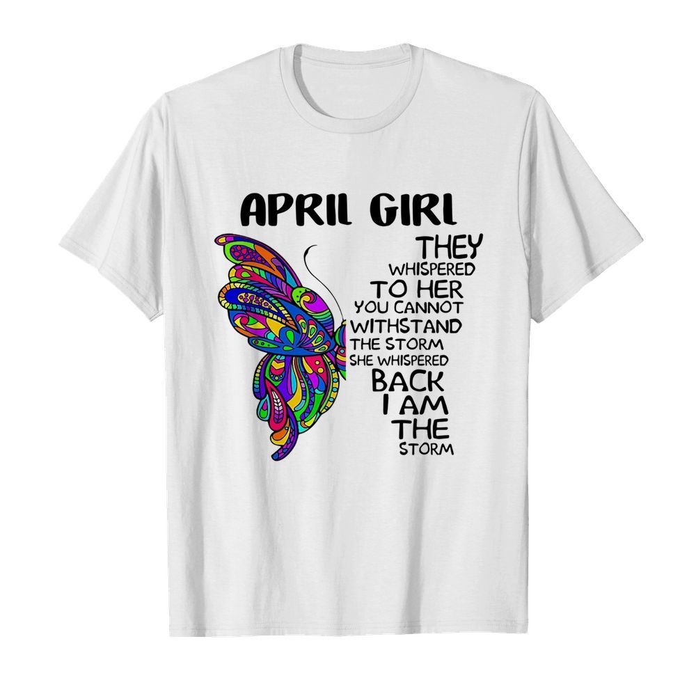 Butterfly April Girl They Whispered To Her You Cannot Withstand The Storm Back I Am The Storm shirt