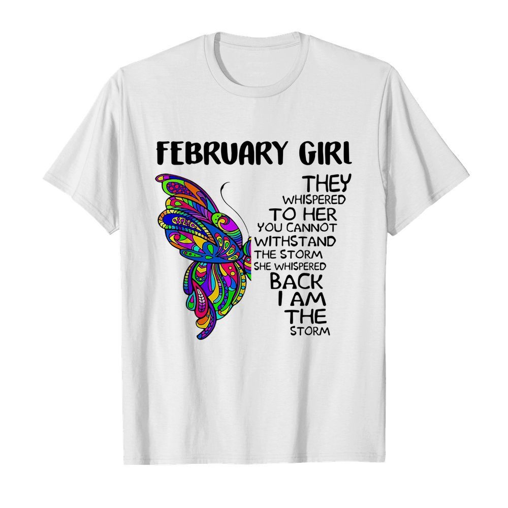 Butterfly February Girl They Whispered To Her You Cannot Withstand The Storm Back I Am The Storm shirt