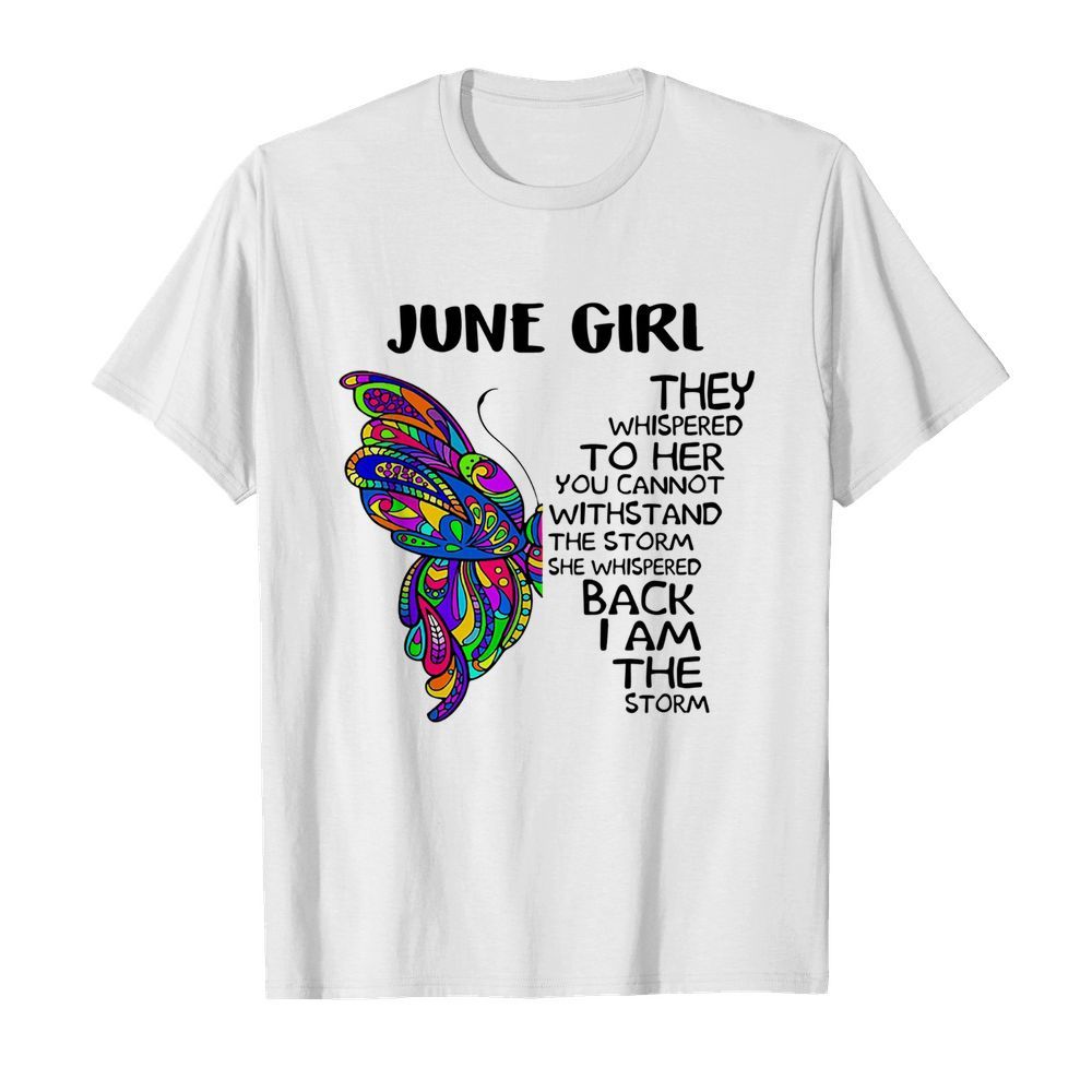 Butterfly June Girl They Whispered To Her You Cannot Withstand The Storm Back I Am The Storm shirt