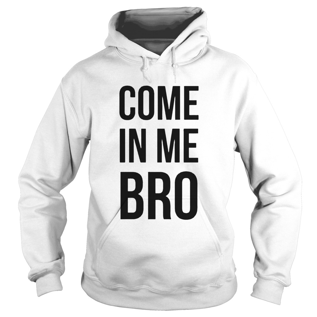 Come In Me Bro  Hoodie