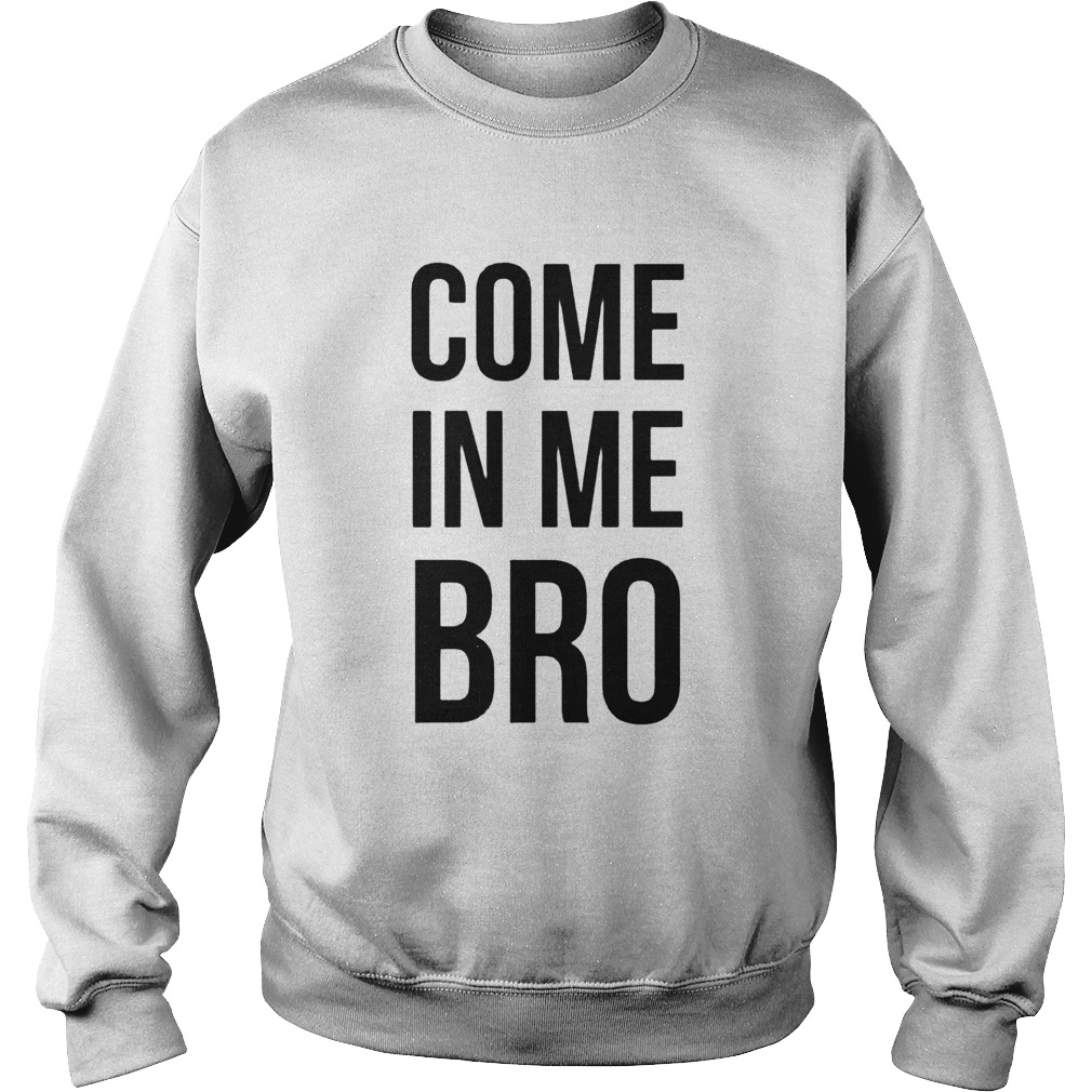 Come In Me Bro  Sweatshirt