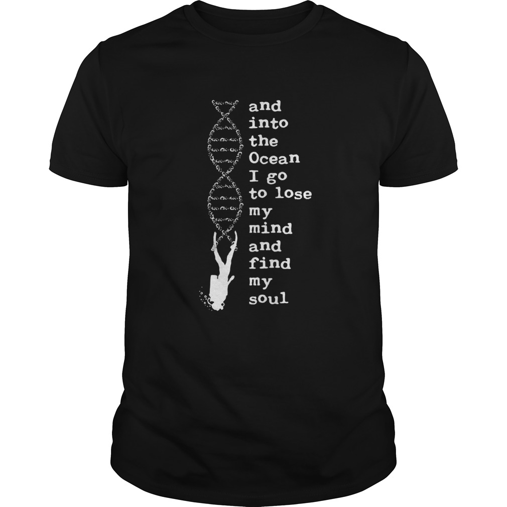 DNA And Into The Ocean I Go To Lose My Mind And Find My Soul shirt