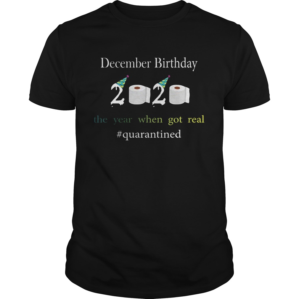 December Birthday The Year When Got Real quarantined 2020 shirt