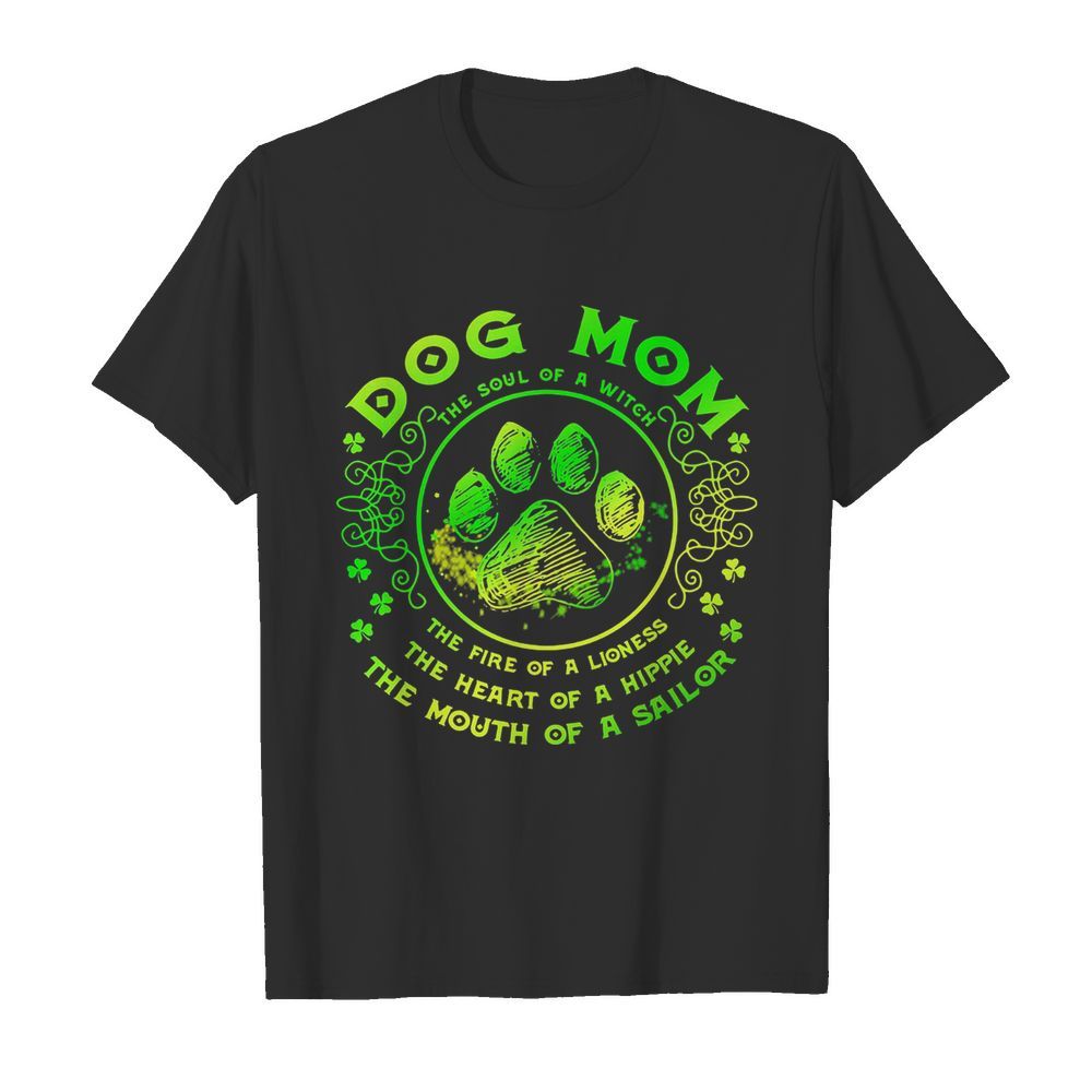 Dog mom the soul of a witch the fire of a lioness the heart of a hippie the mouth of a sailor paw st. Patrick’s day shirt