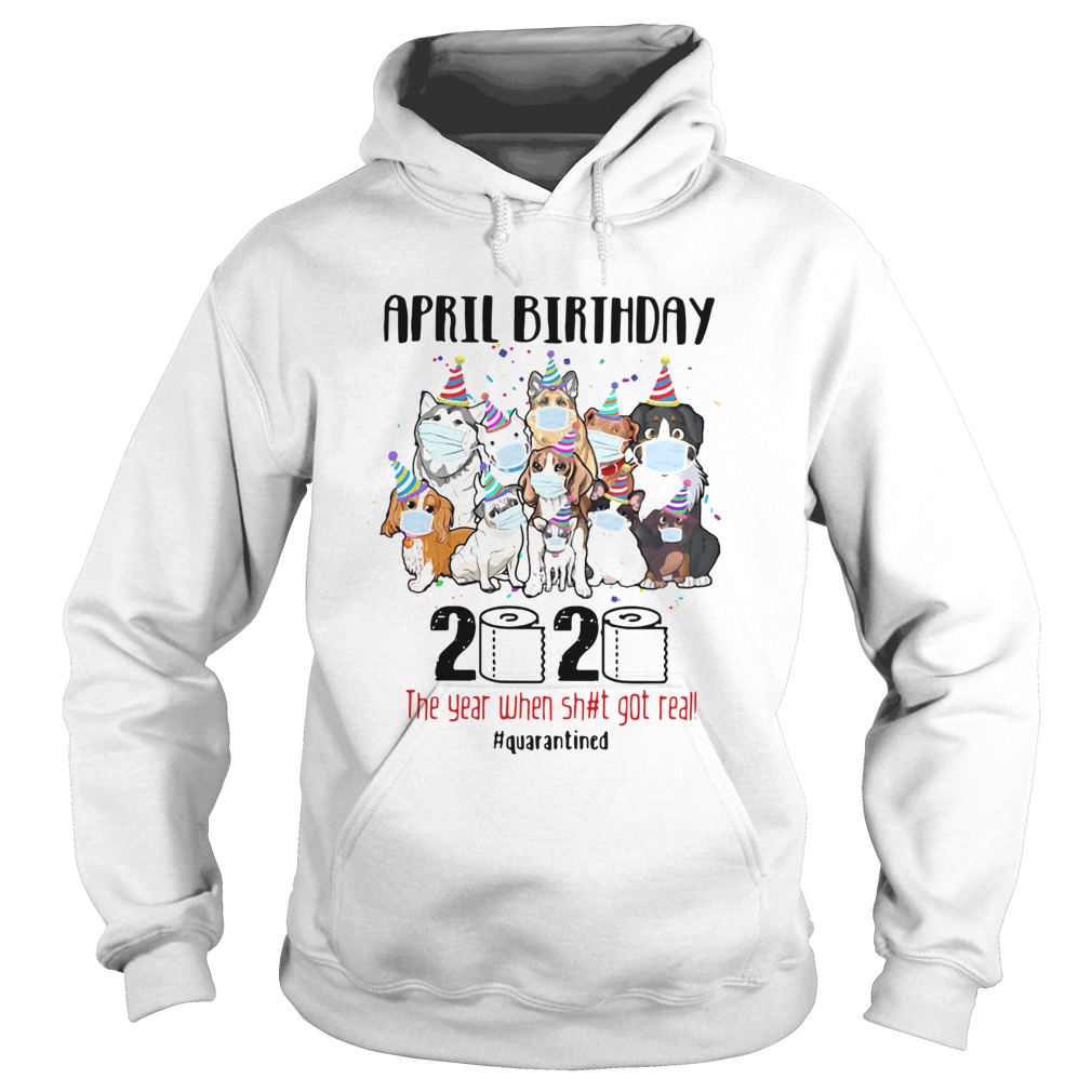 Dogs April Birthday 2020 The Year When Shit Got Real Quarantined  Hoodie