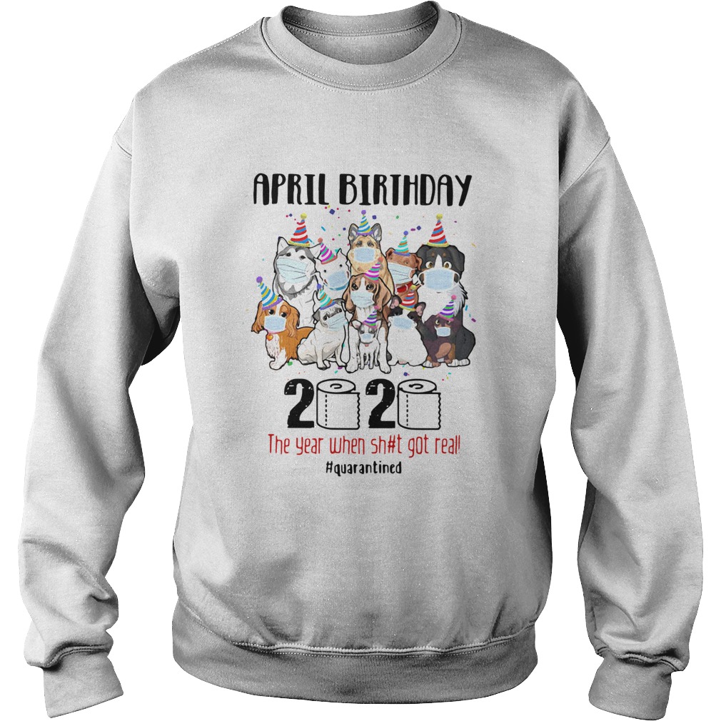 Dogs April Birthday 2020 The Year When Shit Got Real Quarantined  Sweatshirt