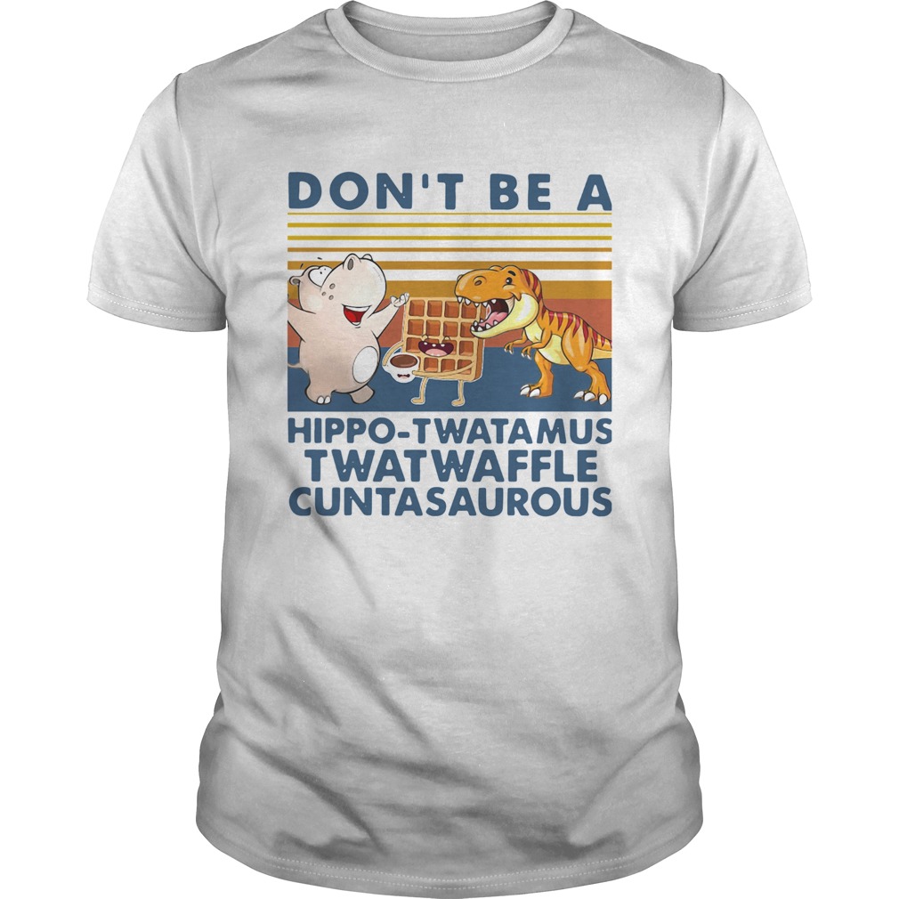 Don t Be A Hippo Twatamus Twatwaffle Cuntasaurous Vintage shirt