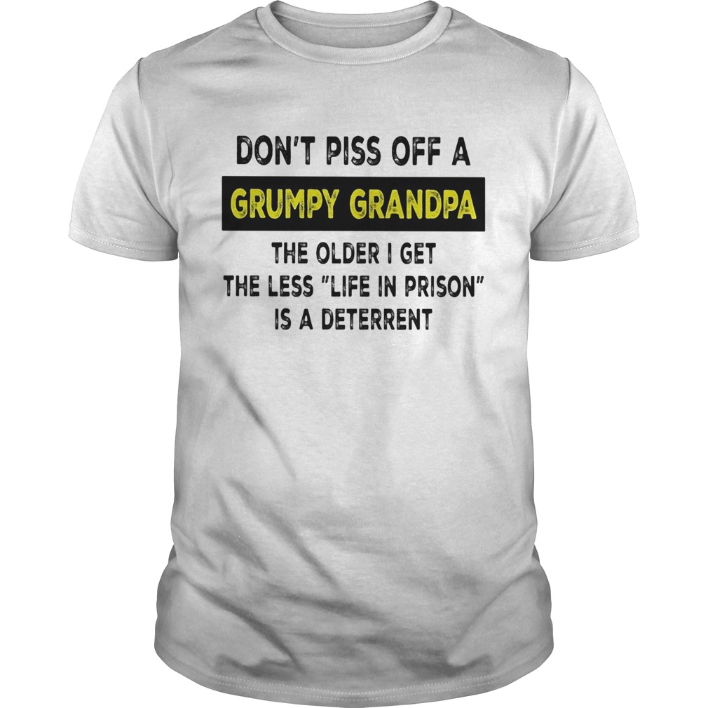 Dont piss off a grumpy grandpa the older i get the less life in prison is a deterrent white shirt