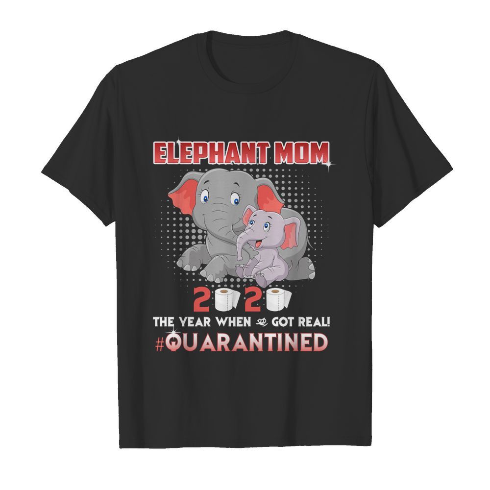 Elephant Mom 2020 The Year When Shit Got Real #Quarantined shirt