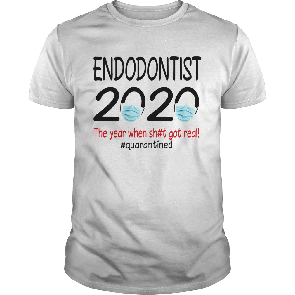 Endodontist 2020 the year when shit got real quarantined covid19 shirt