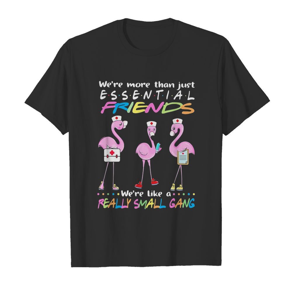 Flamingo nurse we’re more than just essential friends we’re like a really small gang shirt