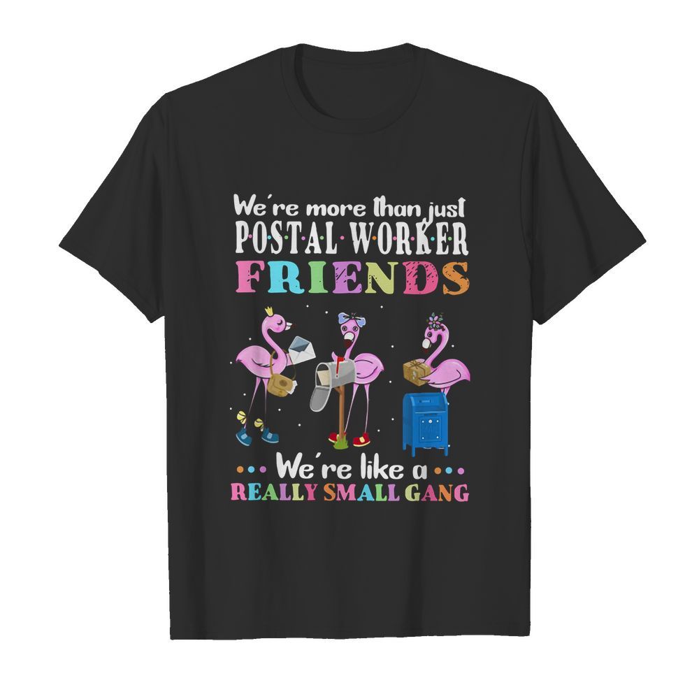 Flamingos We're More Than Just Postal Worker Friends We're Like A Really Small Gang shirt